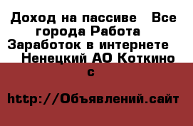 Доход на пассиве - Все города Работа » Заработок в интернете   . Ненецкий АО,Коткино с.